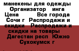 манекены для одежды › Организатор ­ инга › Цена ­ 100 - Все города, Сочи г. Распродажи и скидки » Распродажи и скидки на товары   . Дагестан респ.,Южно-Сухокумск г.